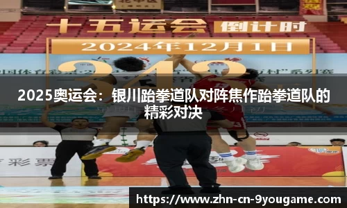 2025奥运会：银川跆拳道队对阵焦作跆拳道队的精彩对决