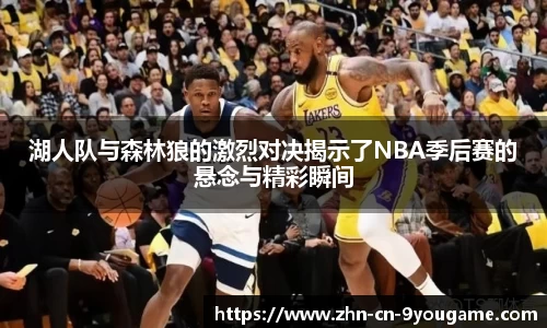 湖人队与森林狼的激烈对决揭示了NBA季后赛的悬念与精彩瞬间