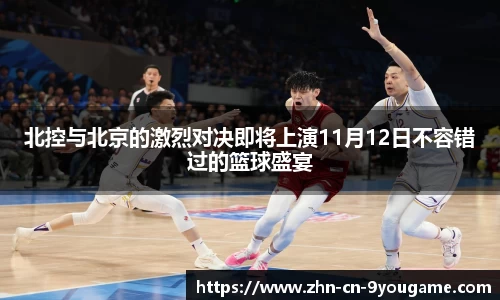 北控与北京的激烈对决即将上演11月12日不容错过的篮球盛宴